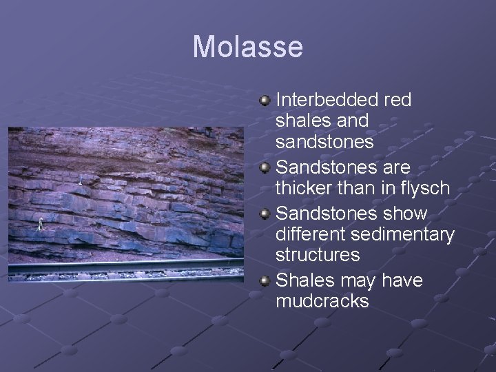 Molasse Interbedded red shales and sandstones Sandstones are thicker than in flysch Sandstones show