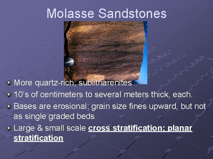 Molasse Sandstones More quartz-rich; sublitharenites 10’s of centimeters to several meters thick, each. Bases