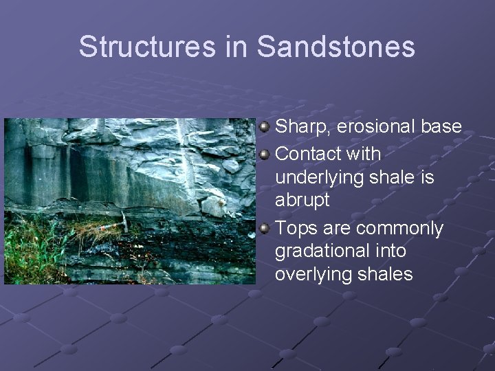 Structures in Sandstones Sharp, erosional base Contact with underlying shale is abrupt Tops are