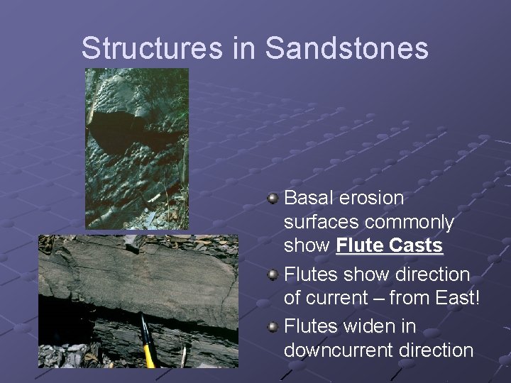 Structures in Sandstones Basal erosion surfaces commonly show Flute Casts Flutes show direction of