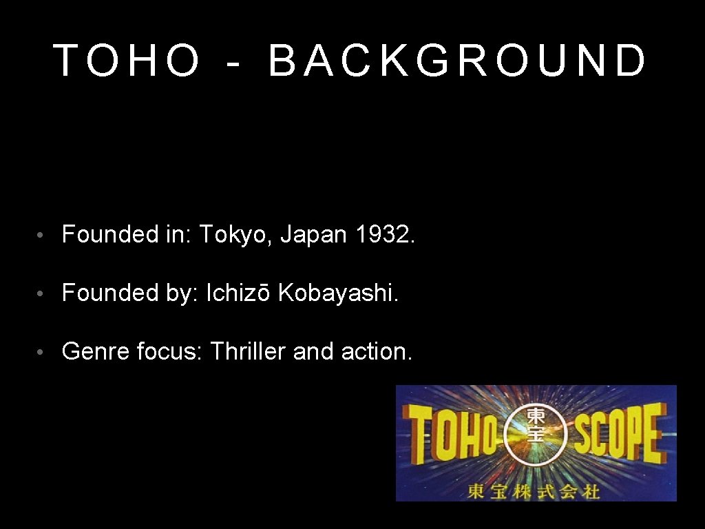 TOHO - BACKGROUND • Founded in: Tokyo, Japan 1932. • Founded by: Ichizō Kobayashi.