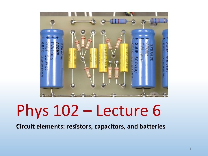 Phys 102 – Lecture 6 Circuit elements: resistors, capacitors, and batteries 1 