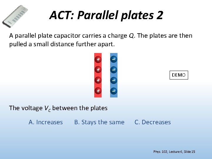 ACT: Parallel plates 2 A parallel plate capacitor carries a charge Q. The plates