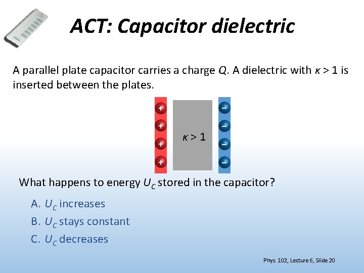 ACT: Capacitor dielectric A parallel plate capacitor carries a charge Q. A dielectric with