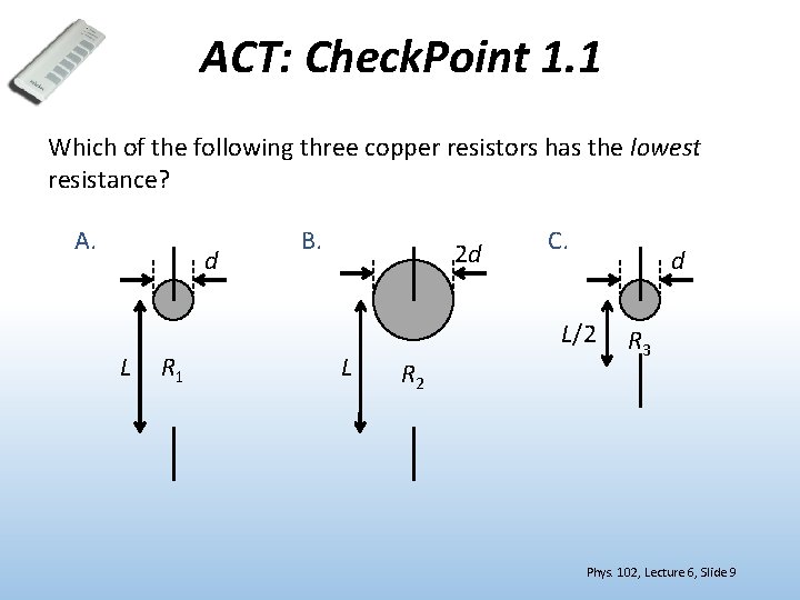 ACT: Check. Point 1. 1 Which of the following three copper resistors has the