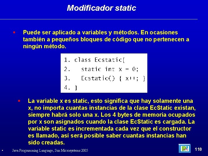 Modificador static Puede ser aplicado a variables y métodos. En ocasiones también a pequeños