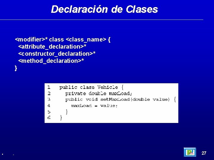 Declaración de Clases <modifier>* class <class_name> { <attribute_declaration>* <constructor_declaration>* <method_declaration>* } • - 27