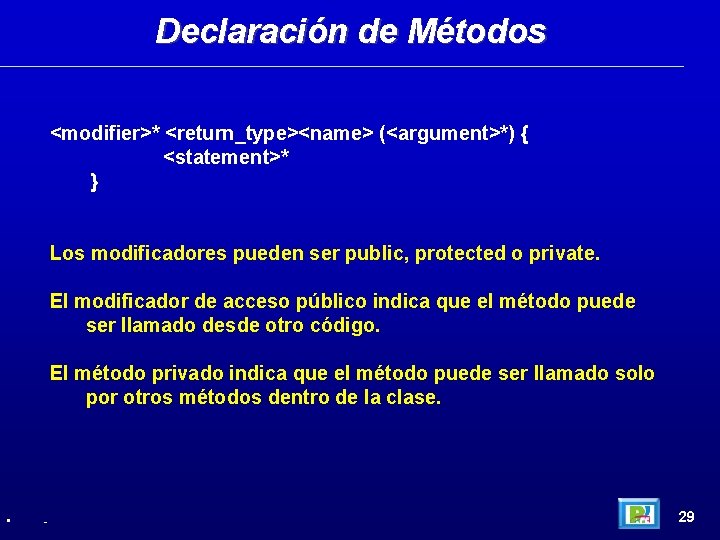 Declaración de Métodos <modifier>* <return_type><name> (<argument>*) { <statement>* } Los modificadores pueden ser public,