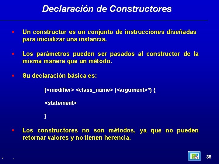 Declaración de Constructores Un constructor es un conjunto de instrucciones diseñadas para inicializar una