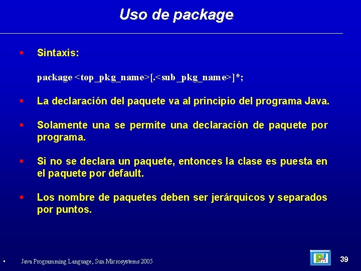 Uso de package Sintaxis: package <top_pkg_name>[. <sub_pkg_name>]*; • La declaración del paquete va al