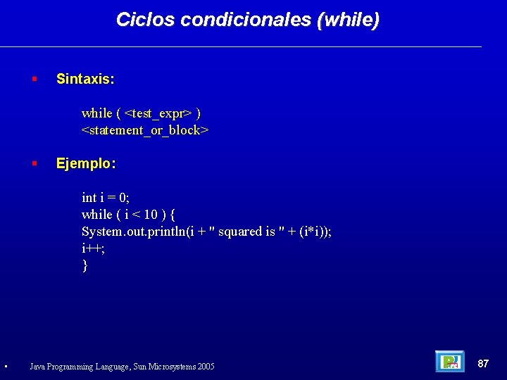 Ciclos condicionales (while) Sintaxis: while ( <test_expr> ) <statement_or_block> Ejemplo: int i = 0;