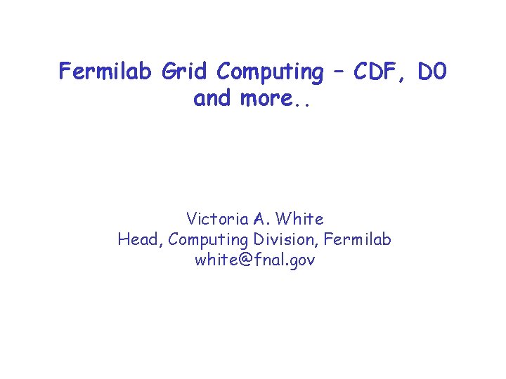 Fermilab Grid Computing – CDF, D 0 and more. . Victoria A. White Head,