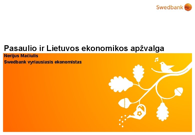 Pasaulio ir Lietuvos ekonomikos apžvalga Nerijus Mačiulis Swedbank vyriausiasis ekonomistas © Swedbank 