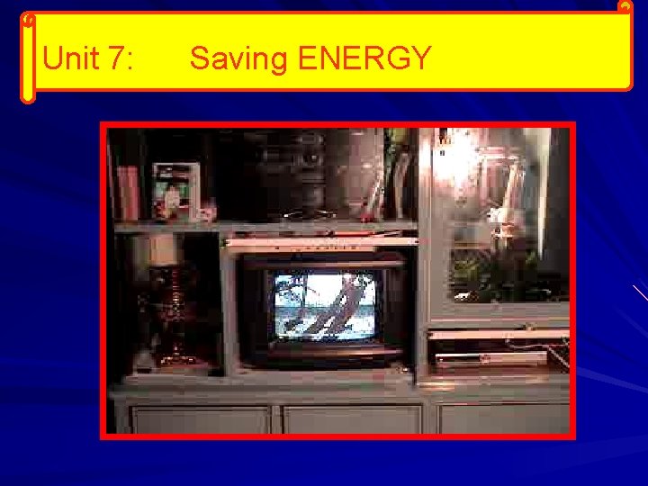 Unit 7: Saving ENERGY 