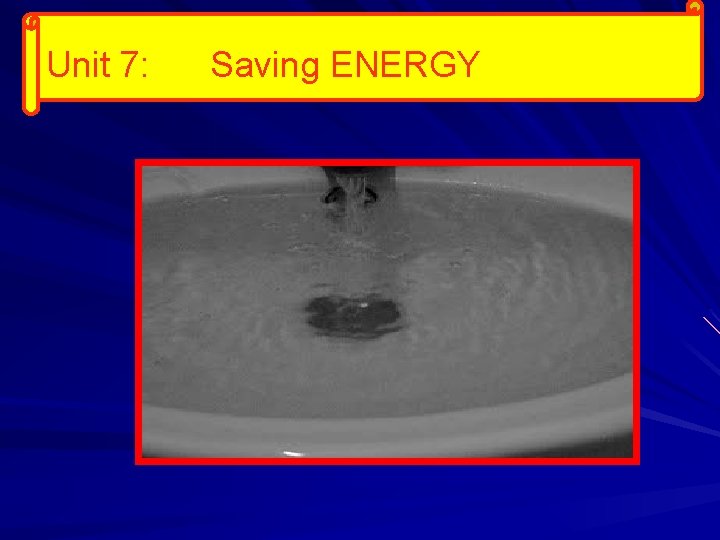 Unit 7: Saving ENERGY 