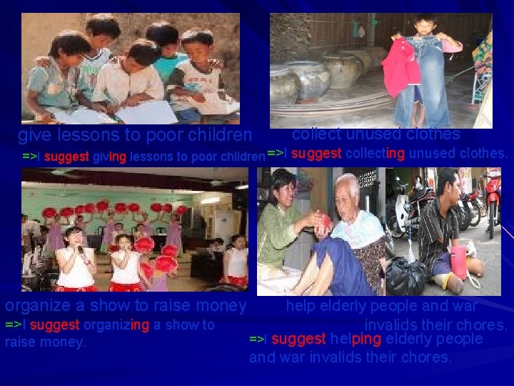 give lessons to poor children collect unused clothes =>I suggest giving lessons to poor
