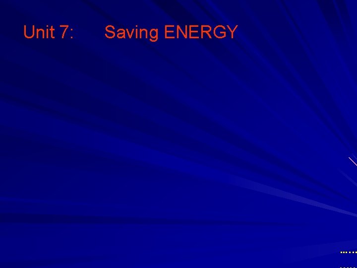 Saving ENERGY …. . … Unit 7: 