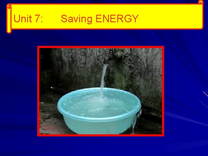 Unit 7: Saving ENERGY 