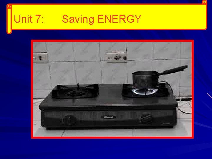Unit 7: Saving ENERGY 
