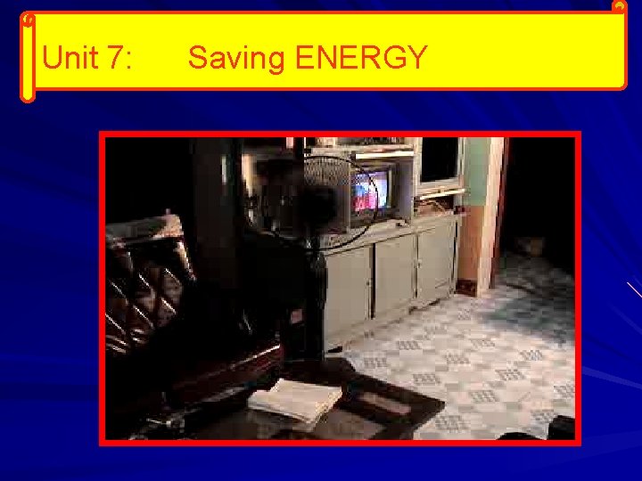 Unit 7: Saving ENERGY 