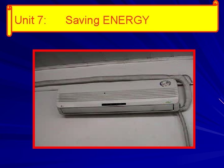 Unit 7: Saving ENERGY 