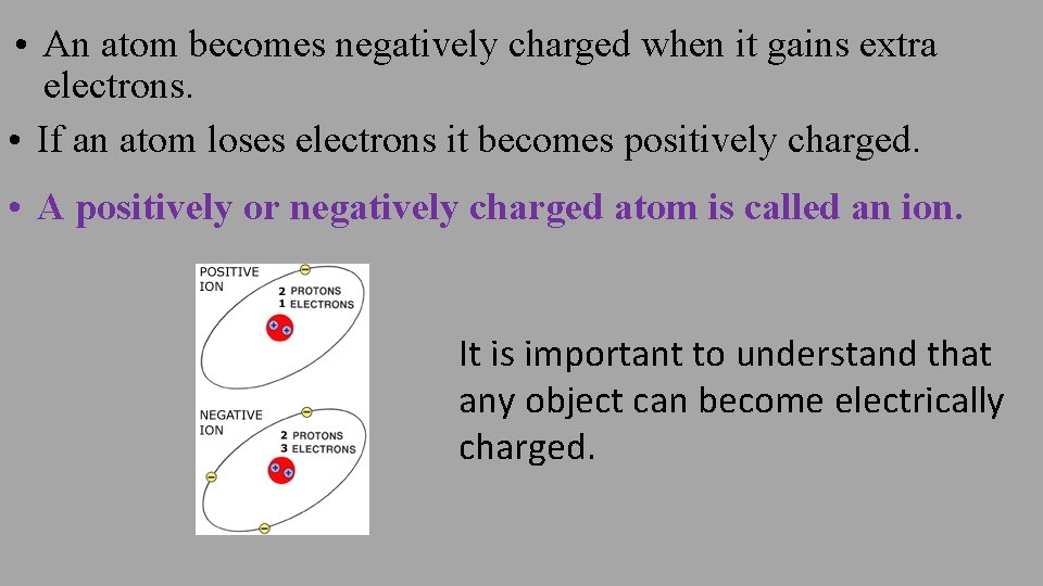  • An atom becomes negatively charged when it gains extra electrons. • If