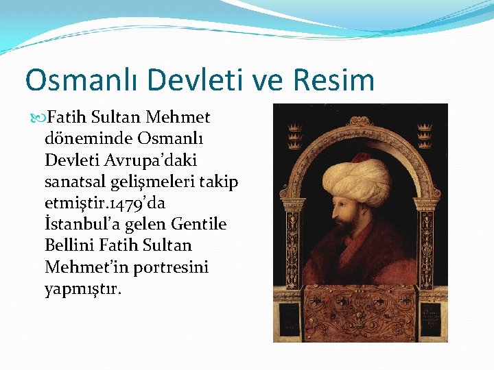 Osmanlı Devleti ve Resim Fatih Sultan Mehmet döneminde Osmanlı Devleti Avrupa’daki sanatsal gelişmeleri takip