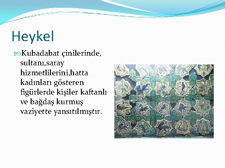 Heykel Kubadabat çinilerinde, sultanı, saray hizmetlilerini, hatta kadınları gösteren figürlerde kişiler kaftanlı ve bağdaş