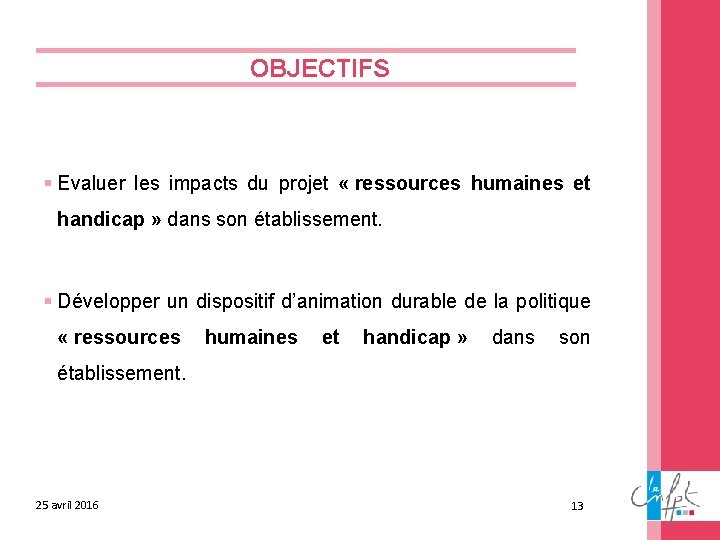 OBJECTIFS § Evaluer les impacts du projet « ressources humaines et handicap » dans