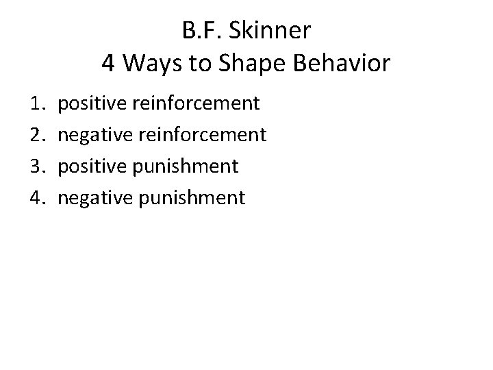 B. F. Skinner 4 Ways to Shape Behavior 1. 2. 3. 4. positive reinforcement