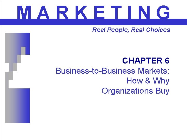 MARKETING Real People, Real Choices CHAPTER 6 Business-to-Business Markets: How & Why Organizations Buy