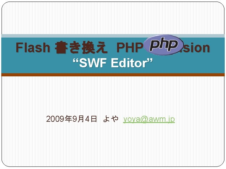 Flash 書き換え PHP extension “SWF Editor” 2009年 9月4日 よや yoya@awm. jp 