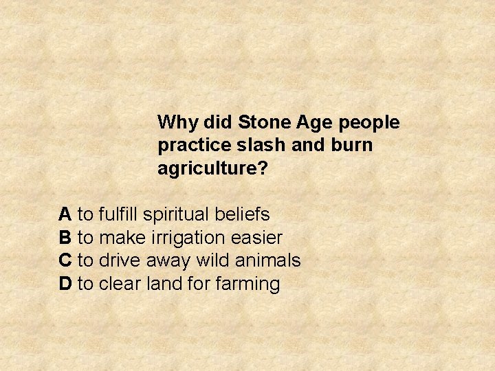Why did Stone Age people practice slash and burn agriculture? A to fulfill spiritual