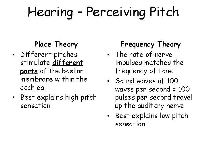 Hearing – Perceiving Pitch Place Theory Frequency Theory • Different pitches stimulate different parts