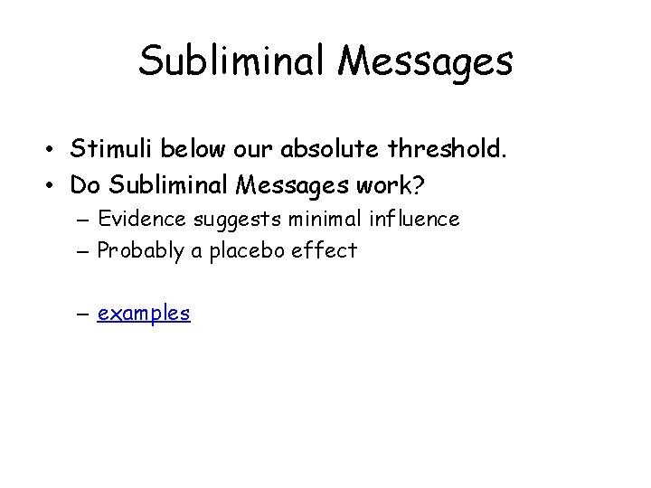 Subliminal Messages • Stimuli below our absolute threshold. • Do Subliminal Messages work? –