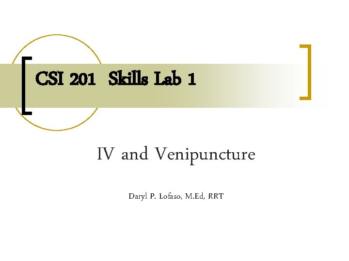 CSI 201 Skills Lab 1 IV and Venipuncture Daryl P. Lofaso, M. Ed, RRT