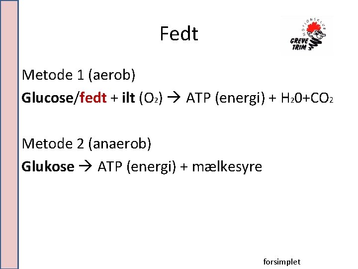 Fedt Metode 1 (aerob) Glucose/fedt + ilt (O 2) ATP (energi) + H 20+CO