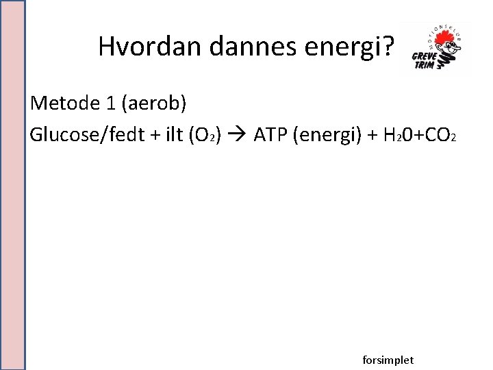 Hvordan dannes energi? Metode 1 (aerob) Glucose/fedt + ilt (O 2) ATP (energi) +