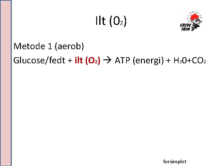 Ilt (02) Metode 1 (aerob) Glucose/fedt + ilt (O 2) ATP (energi) + H