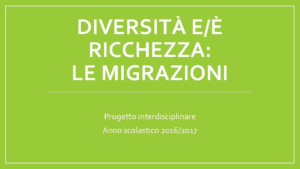 DIVERSITÀ E/È RICCHEZZA: LE MIGRAZIONI Progetto interdisciplinare Anno scolastico 2016/2017 