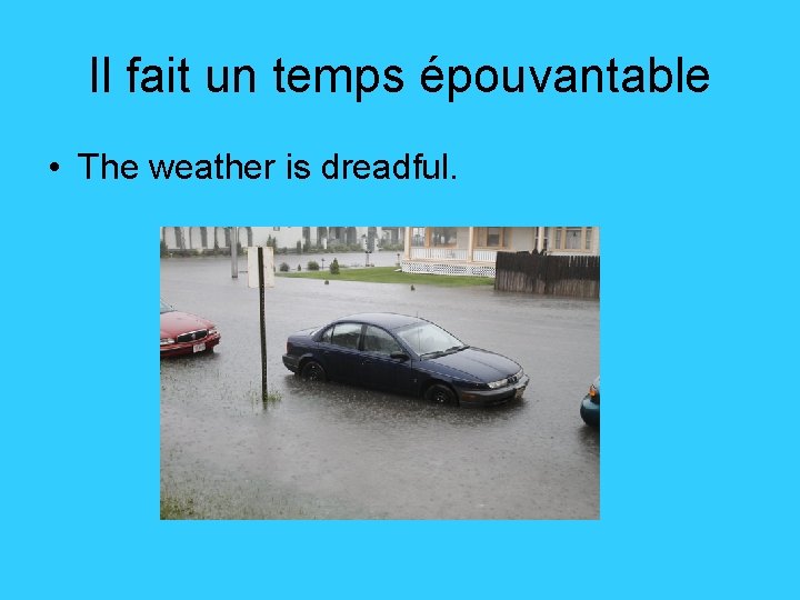 Il fait un temps épouvantable • The weather is dreadful. 