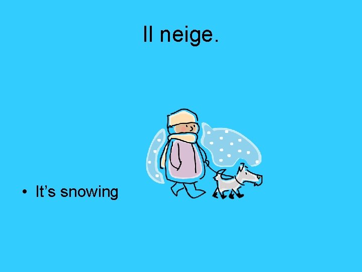 Il neige. • It’s snowing 