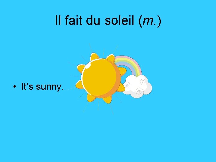 Il fait du soleil (m. ) • It’s sunny. 