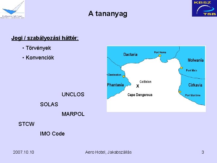 A tananyag Jogi / szabályozási háttér: • Törvények • Konvenciók UNCLOS SOLAS MARPOL STCW