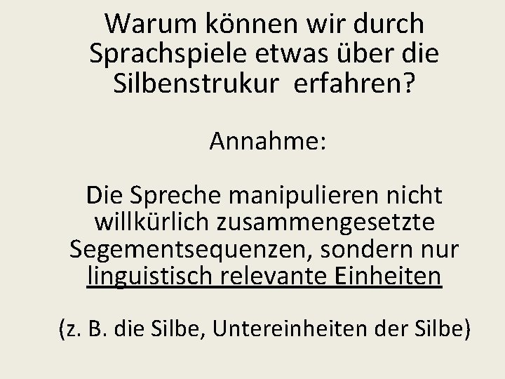 Warum können wir durch Sprachspiele etwas über die Silbenstrukur erfahren? Annahme: Die Spreche manipulieren