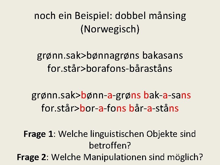 noch ein Beispiel: dobbel månsing (Norwegisch) grønn. sak>bønnagrøns bakasans for. står>borafons-båraståns grønn. sak>bønn-a-grøns bak-a-sans