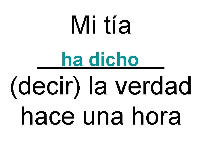 Mi tía _____ ha dicho (decir) la verdad hace una hora 