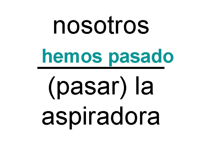 nosotros hemos pasado _____ (pasar) la aspiradora 