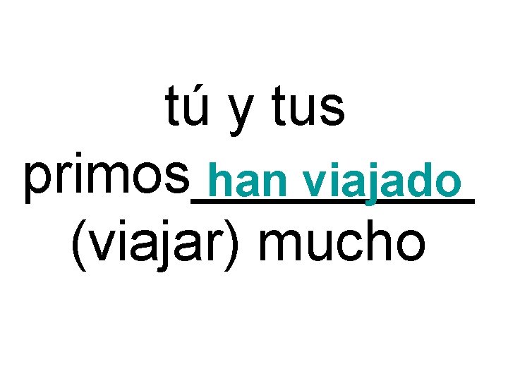 tú y tus primos_____ han viajado (viajar) mucho 