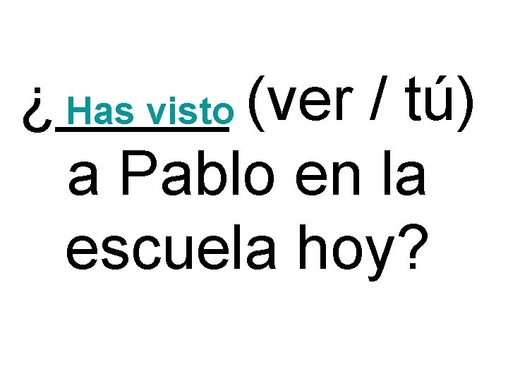 ¿_____ Has visto (ver / tú) a Pablo en la escuela hoy? 